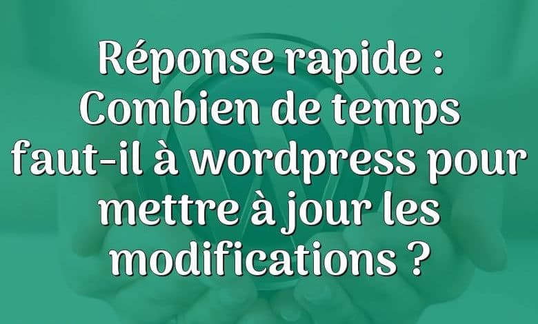 Réponse rapide : Combien de temps faut-il à wordpress pour mettre à jour les modifications ?
